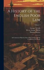A History of the English Poor Law: In Connection With the State of the Country and the Condition of the People; Volume 3