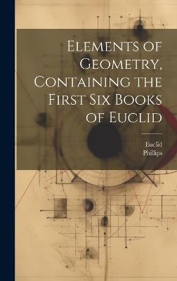 Elements of Geometry, Containing the First Six Books of Euclid - Euclid,Phillips - cover
