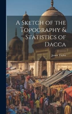 A Sketch of the Topography & Statistics of Dacca - James Taylor - cover