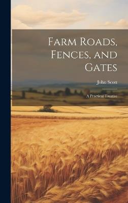 Farm Roads, Fences, and Gates: A Practical Treatise - John Scott - cover