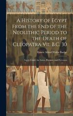 A History of Egypt From the End of the Neolithic Period to the Death of Cleopatra Vii, B.C. 30: Egypt Under the Saïtes, Persians, and Ptolemies