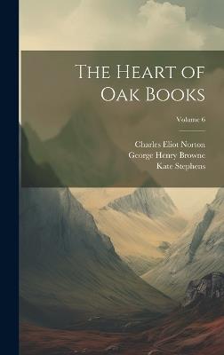 The Heart of Oak Books; Volume 6 - Charles Eliot Norton,George Henry Browne,Kate Stephens - cover