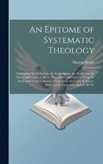 An Epitome of Systematic Theology: Embracing the Definition; the Explanation; the Proof, and the Moral Inferences, of All the Doctrines of Revelation, From the Evidences of the Existence of God From the Light of Nature, Down to the Consummation of All Thi