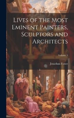 Lives of the Most Eminent Painters, Sculptors and Architects; Volume 3 - Jonathan Foster - cover