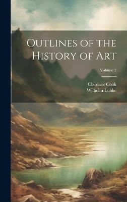 Outlines of the History of Art; Volume 2 - Wilhelm Lübke,Clarence Cook - cover