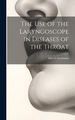 The Use of the Laryngoscope in Diseases of the Throat - Morell MacKenzie - cover