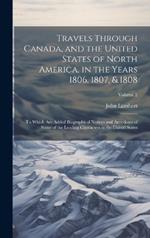 Travels Through Canada, and the United States of North America, in the Years 1806, 1807, & 1808: To Which Are Added Biographical Notices and Anecdotes of Some of the Leading Characters in the United States; Volume 2