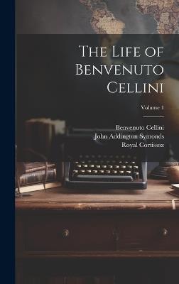 The Life of Benvenuto Cellini; Volume 1 - John Addington Symonds,Royal Cortissoz,Benvenuto Cellini - cover
