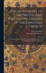 A Select Library of the Nicene and Post-Nicene Fathers of the Christian Church: St. Augustin: Homilies On the Gospel of John. Homilies On the First Epistle of John. Soliloquies