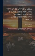 Oxford Tractarianism, the Scottish Episcopal College, and the Scottish Episcopal Church: Substance of a Speech Delivered Before the Presbytery of Perth, On the 30Th of March, 1842
