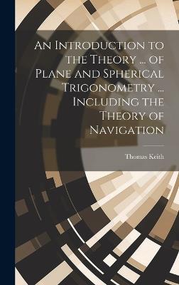 An Introduction to the Theory ... of Plane and Spherical Trigonometry ... Including the Theory of Navigation - Thomas Keith - cover