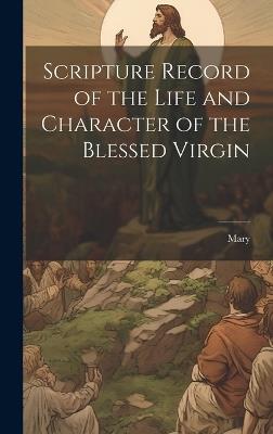 Scripture Record of the Life and Character of the Blessed Virgin - Mary - cover