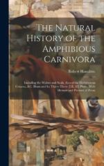 The Natural History of the Amphibious Carnivora: Including the Walrus and Seals, Also of the Herbivorous Cetacea, &c. Illustrated by Thirty-Three [I.E. 32] Plates, With Memoir and Portrait of Peron