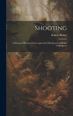 Shooting: A Manual of Practical Information On This Branch of British Field Sports - Robert Blakey - cover