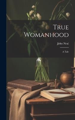 True Womanhood: A Tale - John Neal - cover