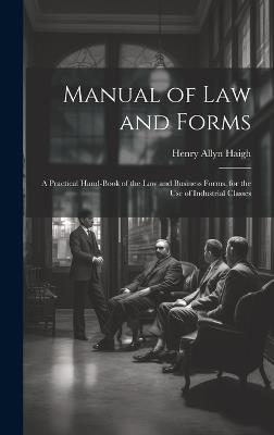 Manual of Law and Forms: A Practical Hand-Book of the Law and Business Forms, for the Use of Industrial Classes - Henry Allyn Haigh - cover