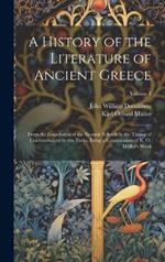 A History of the Literature of Ancient Greece: From the Foundation of the Socratic Schools to the Taking of Constantinople by the Turks. Being a Continuation of K. O. Müller's Work; Volume 1