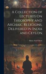 A Collection of Lectures On Theosophy and Archaic Religions, Delivered in India and Ceylon