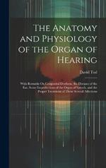 The Anatomy and Physiology of the Organ of Hearing: With Remarks On Congenital Deafness, the Diseases of the Ear, Some Imperfections of the Organ of Speech, and the Proper Treatment of These Several Affections