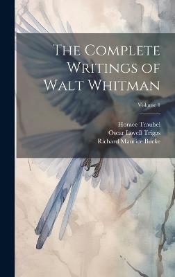The Complete Writings of Walt Whitman; Volume 1 - Oscar Lovell Triggs,Horace Traubel,Richard Maurice Bucke - cover