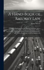 A Hand-Book of Railway Law: Containing the Public General Railway Acts From 1838 to 1858, Inclusive, and Statutes Connected Therewith: With an Introduction, Containing Statistical and Financial Information, &c.: Notes, Forms, and a Copious Analytical In
