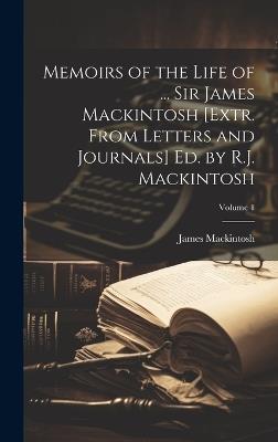 Memoirs of the Life of ... Sir James Mackintosh [Extr. From Letters and Journals] Ed. by R.J. Mackintosh; Volume 1 - James Mackintosh - cover