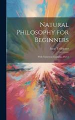 Natural Philosophy for Beginners: With Numerous Examples, Part 2