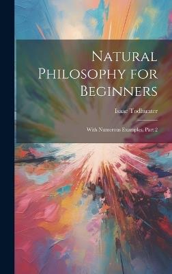 Natural Philosophy for Beginners: With Numerous Examples, Part 2 - Isaac Todhunter - cover