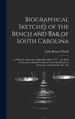 Biographical Sketches of the Bench and Bar of South Carolina: To Which Is Added the Original Fee Bill of 1791 ... the Rolls of Attorneys Admitted to Practice From the Records at Charleston and Columbia, Etc., Etc