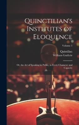 Quinctilian's Institutes of Eloquence: Or, the Art of Speaking in Public, in Every Character and Capacity; Volume 1 - Quintilian,William Guthrie - cover
