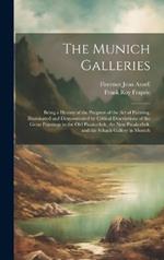 The Munich Galleries: Being a History of the Progress of the Art of Painting, Illuminated and Demonstrated by Critical Descriptions of the Great Paintings in the Old Pinakothek, the New Pinakothek, and the Schack Gallery in Munich