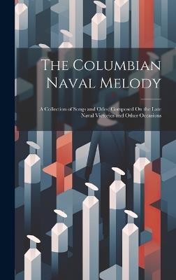 The Columbian Naval Melody: A Collection of Songs and Odes, Composed On the Late Naval Victories and Other Occasions - Anonymous - cover