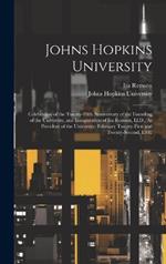Johns Hopkins University: Celebration of the Twenty-Fifth Anniversary of the Founding of the University, and Inauguration of Ira Remsen, Ll.D., As President of the University. February Twenty-First and Twenty-Second, L902