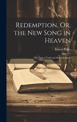 Redemption, Or, the New Song in Heaven: The Test of Truth and Duty On Earth - Robert Philip - cover