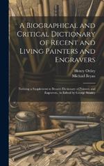 A Biographical and Critical Dictionary of Recent and Living Painters and Engravers: Forming a Supplement to Bryan's Dictionary of Painters and Engravers, As Edited by George Stanley