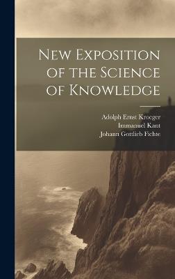 New Exposition of the Science of Knowledge - Johann Gottlieb Fichte,Immanuel Kant,Adolph Ernst Kroeger - cover