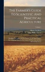 The Farmer's Guide To Scientific And Practical Agriculture: Detailing The Labors Of The Farmer, In All Their Variety, And Adapting Them To The Seasons Of The Year As They Successively Occur; Volume 1