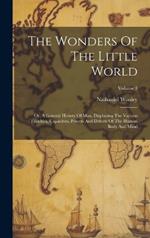 The Wonders Of The Little World: Or, A General History Of Man, Displaying The Various Faculties, Capacities, Powers And Defects Of The Human Body And Mind; Volume 1