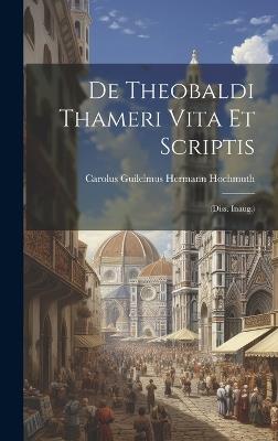De Theobaldi Thameri Vita Et Scriptis: (diss. Inaug.) - cover