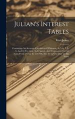 Julian's Interest Tables: Containing An Accurate Calculation Of Interest, At 5, 6, 7, 8, 9, And 10 Per-cent, Both Simple And Compound, On All Sums From 1 Cent To $10,000, And From One Day To Six Years