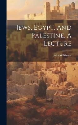 Jews, Egypt, And Palestine. A Lecture - John Wilkinson - cover