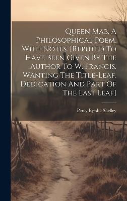 Queen Mab, A Philosophical Poem, With Notes. [reputed To Have Been Given By The Author To W. Francis. Wanting The Title-leaf, Dedication And Part Of The Last Leaf] - Percy Bysshe Shelley - cover