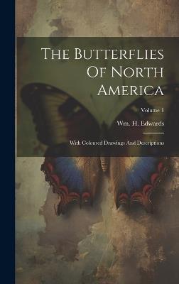 The Butterflies Of North America: With Coloured Drawings And Descriptions; Volume 1 - Wm H Edwards - cover