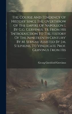 The Course And Tendency Of History Since The Overthrow Of The Empire Of Napoleon I, By G.g. Gervinus, Tr. From His 'introduction To The History Of The Nineteenth Century' By M. Sernau Assisted By J.m. Stephens, To Vindicate Prof. Gervinus From His - Georg Gottfried Gervinus - cover