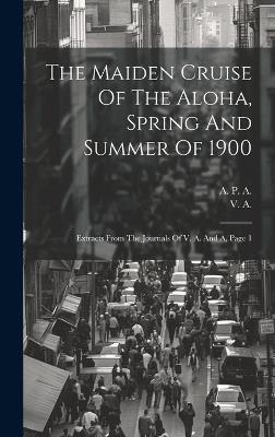 The Maiden Cruise Of The Aloha, Spring And Summer Of 1900: Extracts From The Journals Of V. A. And A, Page 1 - A - cover