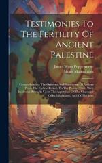 Testimonies To The Fertility Of Ancient Palestine: Comprehending The Opinions And Statements Of Authors From The Earliest Periods To The Present Time, With Incidental Remarks Upon The Aspersions Of The Character Of Its Inhabitants, And Of The Jews