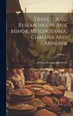Travels And Researches In Asia Minor, Mesopotamia, Chaldea And Armenia; Volume 2