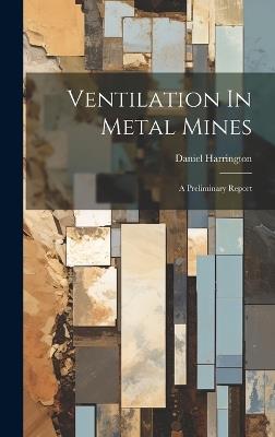 Ventilation In Metal Mines: A Preliminary Report - Daniel Harrington - cover