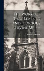 The Works Of That Learned And Judicious Divine Mr. ---