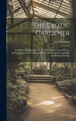 The Exotic Gardener: In Which Management Of The Hot-house, Green-house, And Conservatory, Is Fully And Clearly Delineated, According To Modern Practice